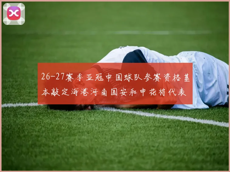 26-27赛季亚冠中国球队参赛资格基本敲定海港河南国安和申花将代表中国出战