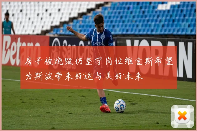 房子被烧毁仍坚守岗位维金斯希望为斯波带来好运与美好未来