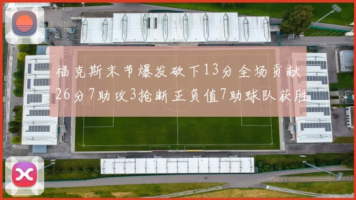 福克斯末节爆发砍下13分全场贡献26分7助攻3抢断正负值7助球队获胜