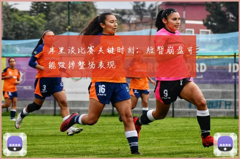 库里谈比赛关键时刻：短暂崩盘可能毁掉整场表现