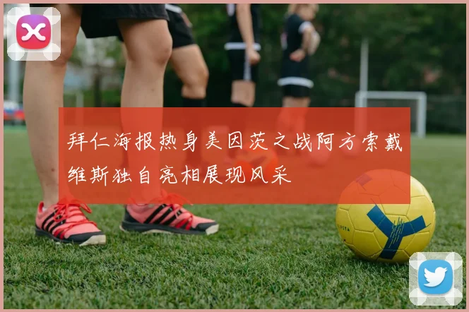拜仁海报热身美因茨之战阿方索戴维斯独自亮相展现风采