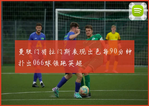 曼联门将拉门斯表现出色每90分钟扑出066球领跑英超