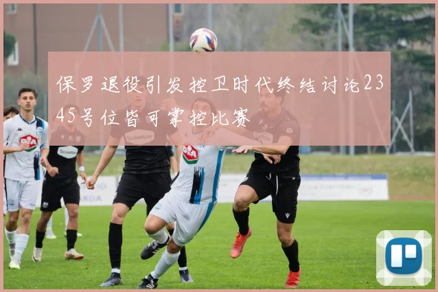 保罗退役引发控卫时代终结讨论2345号位皆可掌控比赛