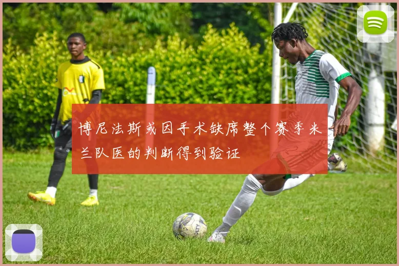 博尼法斯或因手术缺席整个赛季米兰队医的判断得到验证