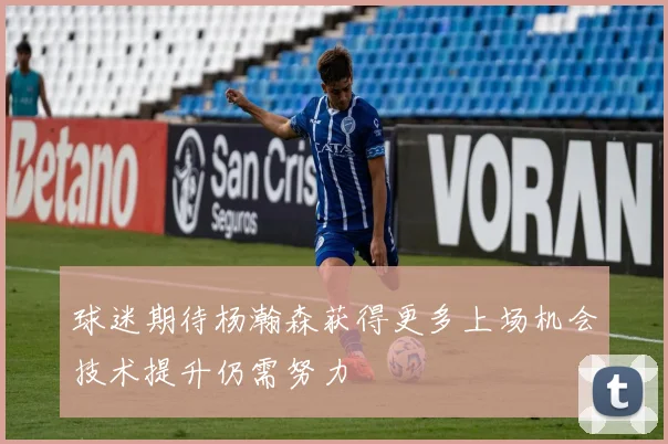 球迷期待杨瀚森获得更多上场机会技术提升仍需努力