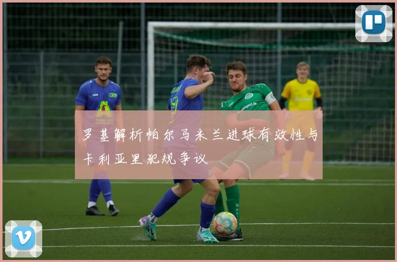 罗基解析帕尔马米兰进球有效性与卡利亚里犯规争议