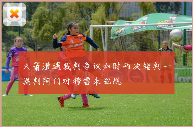 火箭遭遇裁判争议加时两次错判一漏判阿门对穆雷未犯规