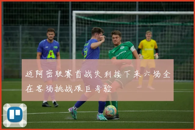 迈阿密联赛首战失利接下来六场全在客场挑战艰巨考验