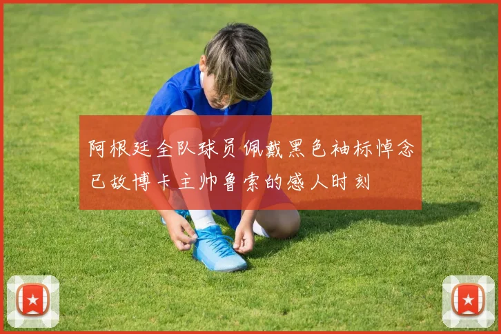 阿根廷全队球员佩戴黑色袖标悼念已故博卡主帅鲁索的感人时刻
