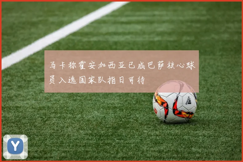 马卡称霍安加西亚已成巴萨核心球员入选国家队指日可待