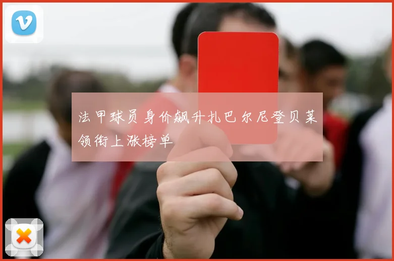 法甲球员身价飙升扎巴尔尼登贝莱领衔上涨榜单