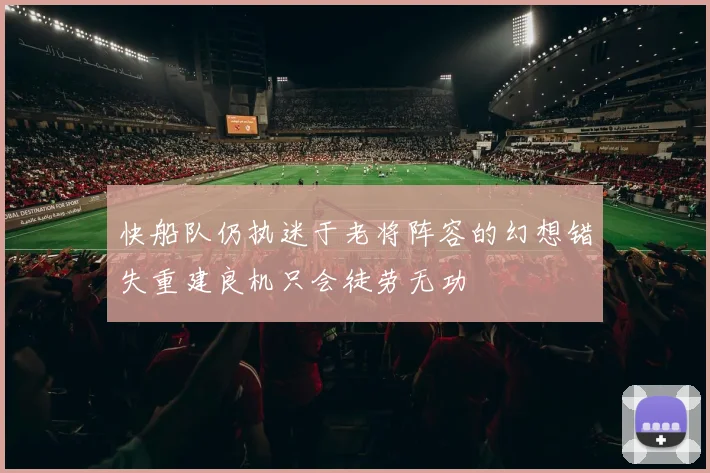 快船队仍执迷于老将阵容的幻想错失重建良机只会徒劳无功