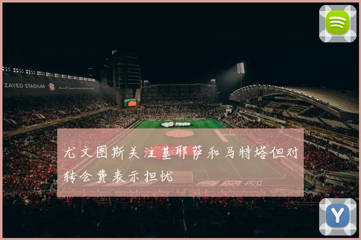 尤文图斯关注基耶萨和马特塔但对转会费表示担忧