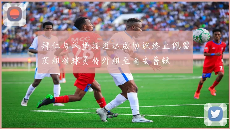 拜仁与汉堡接近达成协议终止佩雷茨租借球员将外租至南安普顿