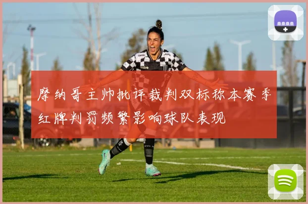 摩纳哥主帅批评裁判双标称本赛季红牌判罚频繁影响球队表现
