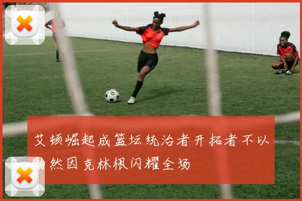 艾顿崛起成篮坛统治者开拓者不以为然因克林根闪耀全场
