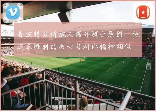 香波特分析欧文离开骑士原因：他追求胜利的决心与科比精神相似