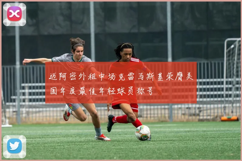 迈阿密外租中场克雷马斯基荣膺美国年度最佳年轻球员称号