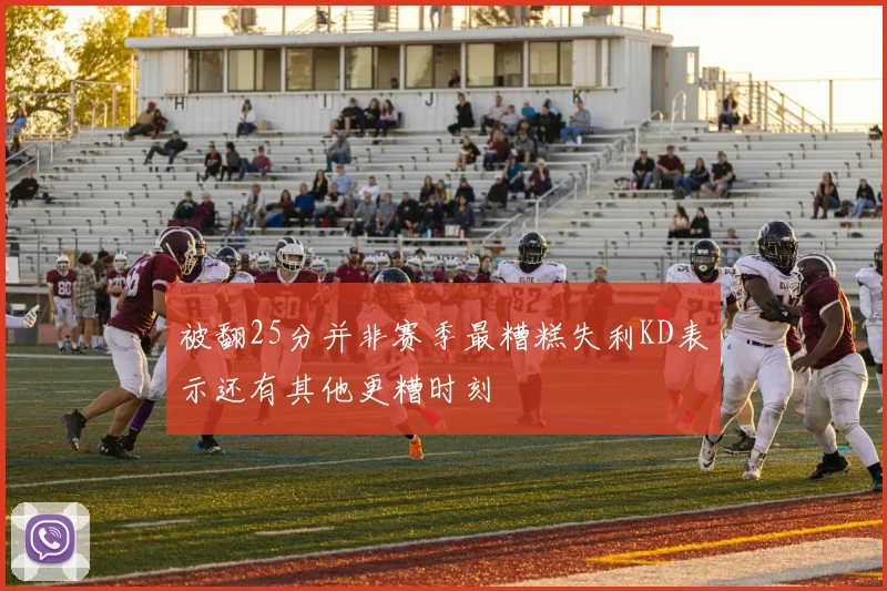 被翻25分并非赛季最糟糕失利KD表示还有其他更糟时刻