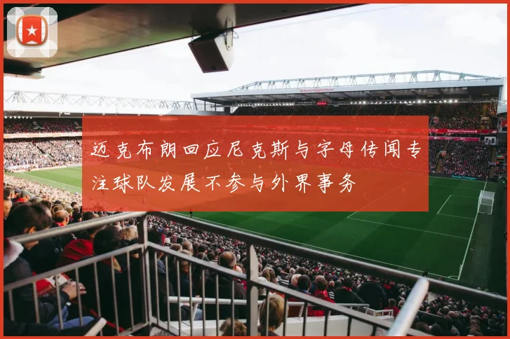 迈克布朗回应尼克斯与字母传闻专注球队发展不参与外界事务